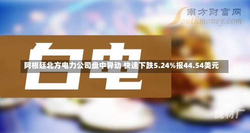 阿根廷北方电力公司盘中异动 快速下跌5.24%报44.54美元