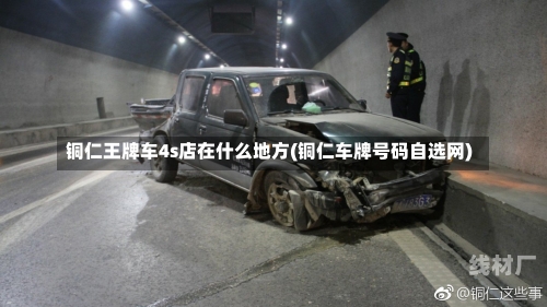 铜仁王牌车4s店在什么地方(铜仁车牌号码自选网)