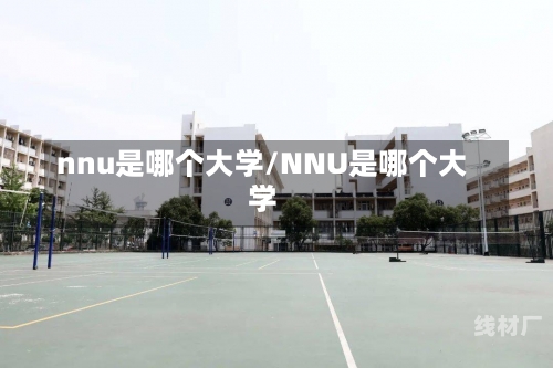 nnu是哪个大学/NNU是哪个大学