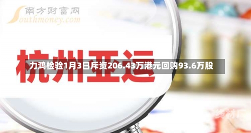 力鸿检验1月3日斥资206.43万港元回购93.6万股