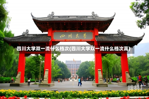 四川大学双一流什么档次(四川大学双一流什么档次高)