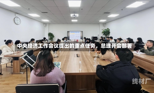 中央经济工作会议提出的重点任务，总理开会部署