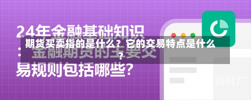 期货买卖指的是什么？它的交易特点是什么？