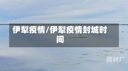 伊犁疫情/伊犁疫情封城时间