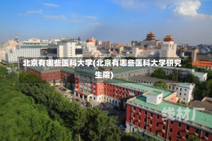 北京有哪些医科大学(北京有哪些医科大学研究生院)