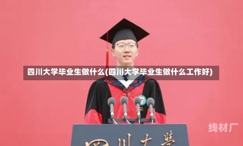 四川大学毕业生做什么(四川大学毕业生做什么工作好)