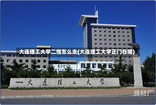 大连理工大学二馆怎么走(大连理工大学正门在哪)