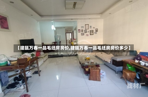 【建瓯万春一品毛坯房房价,建瓯万春一品毛坯房房价多少】