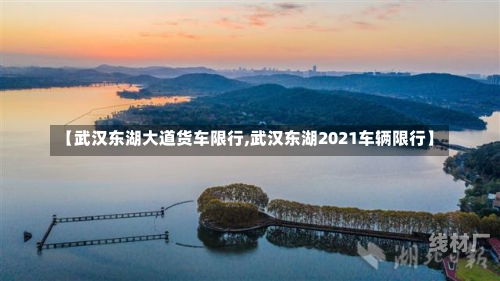 【武汉东湖大道货车限行,武汉东湖2021车辆限行】