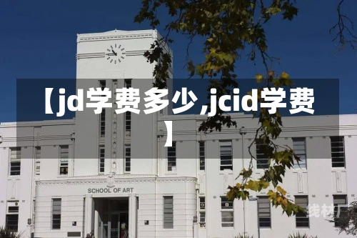 【jd学费多少,jcid学费】