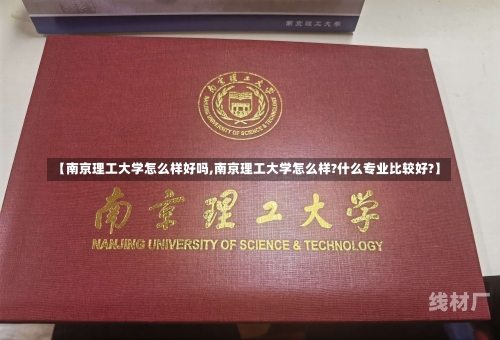 【南京理工大学怎么样好吗,南京理工大学怎么样?什么专业比较好?】