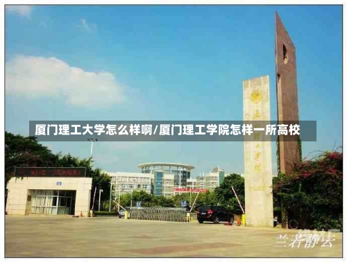 厦门理工大学怎么样啊/厦门理工学院怎样一所高校