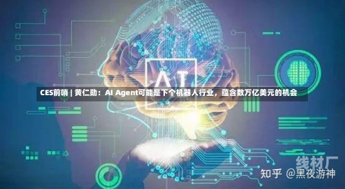 CES前哨 | 黄仁勋：AI Agent可能是下个机器人行业，蕴含数万亿美元的机会