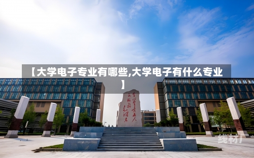 【大学电子专业有哪些,大学电子有什么专业】