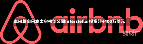 丰田将向日本太空初创公司Interstellar投资超4400万美元