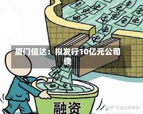 厦门信达：拟发行10亿元公司债