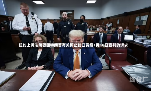 纽约上诉法院驳回特朗普有关停止封口费案1月10日宣判的诉求