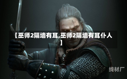 【巫师2隔墙有耳,巫师2隔墙有耳仆人】