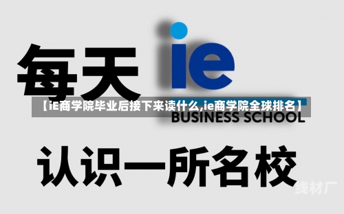 【iE商学院毕业后接下来读什么,ie商学院全球排名】