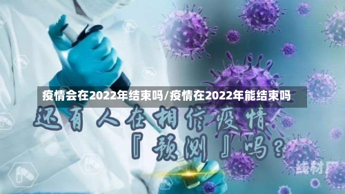 疫情会在2022年结束吗/疫情在2022年能结束吗