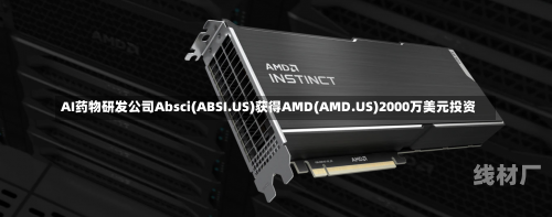 AI药物研发公司Absci(ABSI.US)获得AMD(AMD.US)2000万美元投资