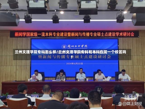 兰州文理学院专科怎么样/兰州文理学院专科和本科在同一个校区吗?