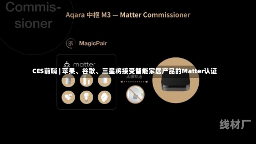 CES前哨 | 苹果、谷歌、三星将接受智能家居产品的Matter认证