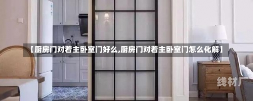 【厨房门对着主卧室门好么,厨房门对着主卧室门怎么化解】