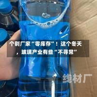 个别厂家“零库存”！这个冬天，玻璃产业有些“不寻常”