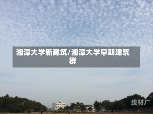 湘潭大学新建筑/湘潭大学早期建筑群