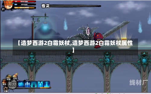 【造梦西游2白霜妖杖,造梦西游2白霜妖杖属性】