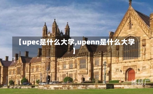 【upec是什么大学,upenn是什么大学】