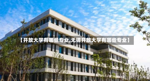 【开放大学有哪些专业,无锡开放大学有哪些专业】