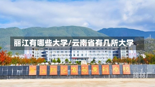 丽江有哪些大学/云南省有几所大学