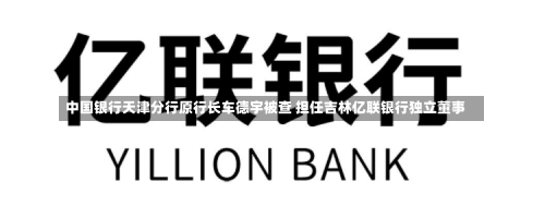 中国银行天津分行原行长车德宇被查 担任吉林亿联银行独立董事