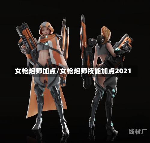 女枪炮师加点/女枪炮师技能加点2021