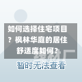 如何选择住宅项目？枫林华庭的居住舒适度如何？