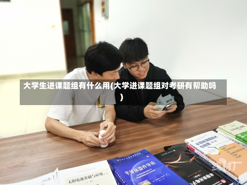 大学生进课题组有什么用(大学进课题组对考研有帮助吗)