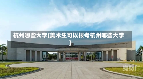 杭州哪些大学(美术生可以报考杭州哪些大学)