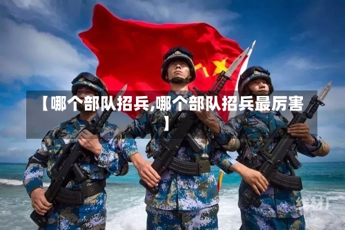 【哪个部队招兵,哪个部队招兵最厉害】