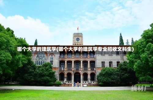 哪个大学的建筑学(哪个大学的建筑学专业招收文科生)