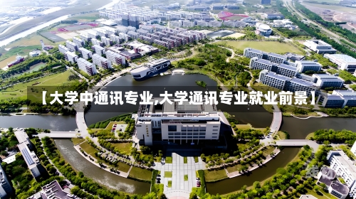 【大学中通讯专业,大学通讯专业就业前景】