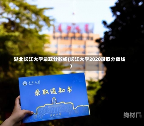 湖北长江大学录取分数线(长江大学2020录取分数线)