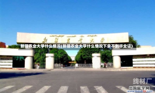 新疆农业大学什么情况(新疆农业大学什么情况下拿不到毕业证)