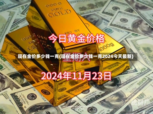 现在金价多少钱一克(现在金价多少钱一克2024今天最新)