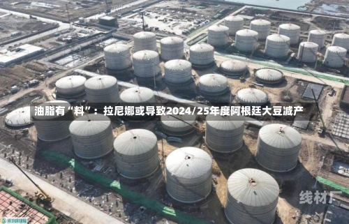 油脂有“料”：拉尼娜或导致2024/25年度阿根廷大豆减产