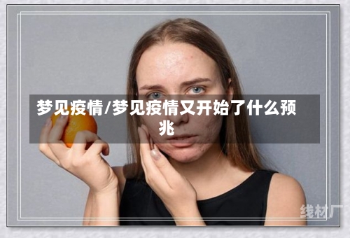 梦见疫情/梦见疫情又开始了什么预兆