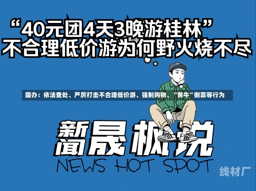 国办：依法查处、严厉打击不合理低价游、强制购物、“黄牛”倒票等行为