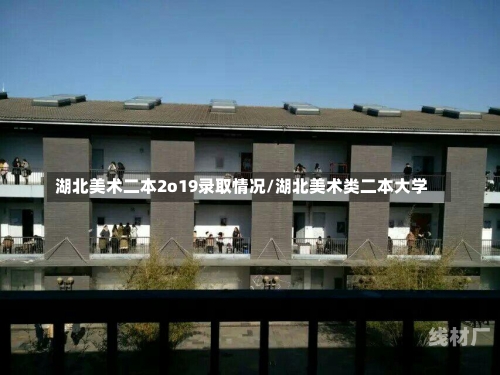 湖北美术二本2o19录取情况/湖北美术类二本大学