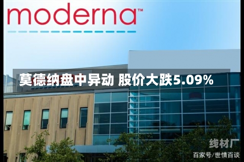 莫德纳盘中异动 股价大跌5.09%